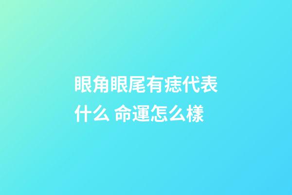 眼角眼尾有痣代表什么 命運怎么樣